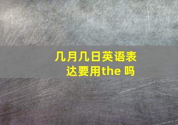 几月几日英语表达要用the 吗